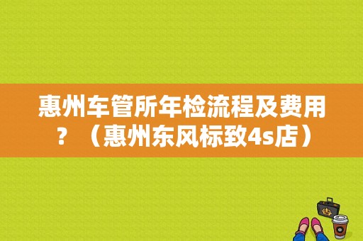 惠州车管所年检流程及费用？（惠州东风标致4s店）-图1