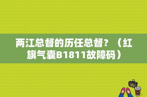 两江总督的历任总督？（红旗气囊B1811故障码）-图1