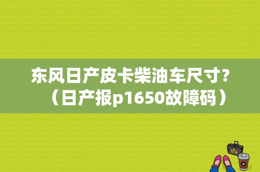 东风日产皮卡柴油车尺寸？（日产报p1650故障码）