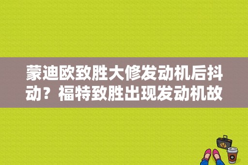 蒙迪欧致胜大修发动机后抖动？福特致胜出现发动机故障车有点抖-图1