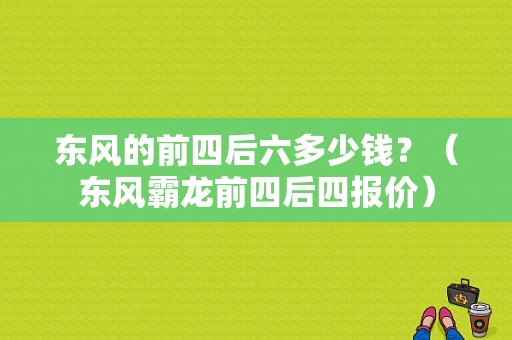 东风的前四后六多少钱？（东风霸龙前四后四报价）-图1