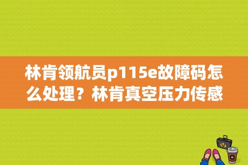 林肯领航员p115e故障码怎么处理？林肯真空压力传感器电路故障-图1