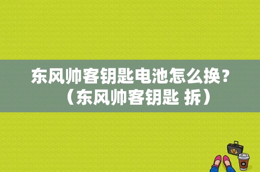 东风帅客钥匙电池怎么换？（东风帅客钥匙 拆）-图1