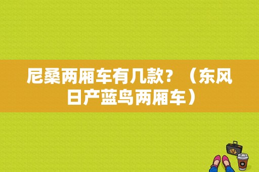 尼桑两厢车有几款？（东风日产蓝鸟两厢车）-图1
