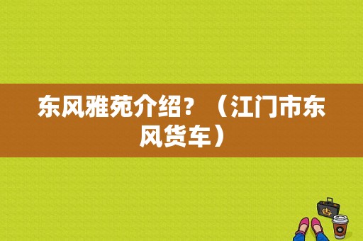 东风雅苑介绍？（江门市东风货车）-图1