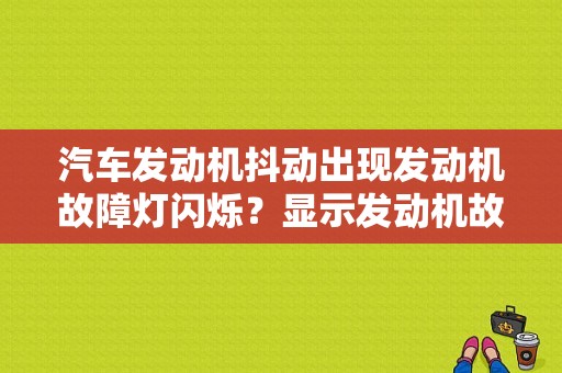 汽车发动机抖动出现发动机故障灯闪烁？显示发动机故障车抖-图1