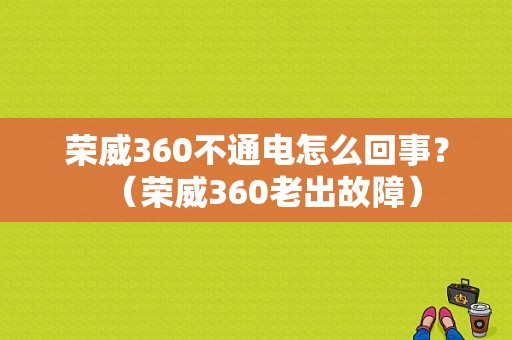 荣威360不通电怎么回事？（荣威360老出故障）-图1