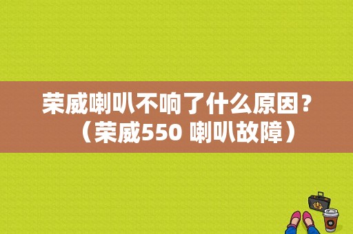 荣威喇叭不响了什么原因？（荣威550 喇叭故障）-图1