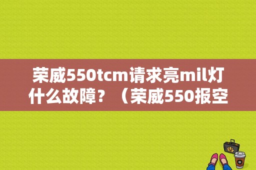 荣威550tcm请求亮mil灯什么故障？（荣威550报空气流量故障）-图1