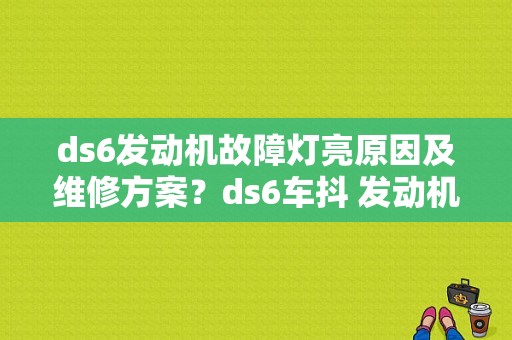 ds6发动机故障灯亮原因及维修方案？ds6车抖 发动机故障-图1