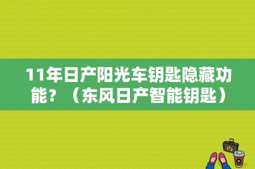 11年日产阳光车钥匙隐藏功能？（东风日产智能钥匙）-图1