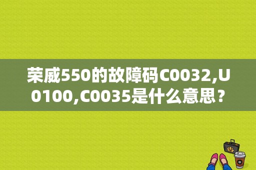 荣威550的故障码C0032,U0100,C0035是什么意思？（荣威550故障码003）-图1