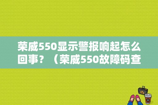 荣威550显示警报响起怎么回事？（荣威550故障码查询）-图1