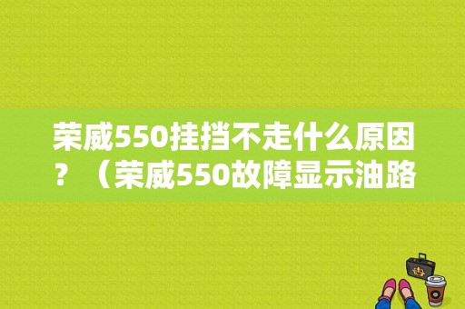 荣威550挂挡不走什么原因？（荣威550故障显示油路切断）-图1