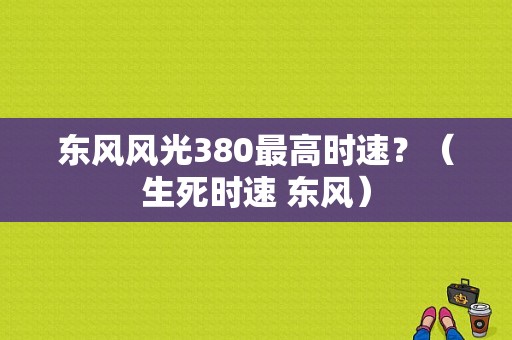 东风风光380最高时速？（生死时速 东风）-图1