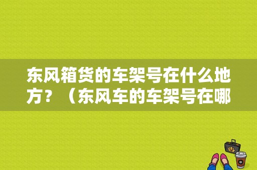 东风箱货的车架号在什么地方？（东风车的车架号在哪里）-图1