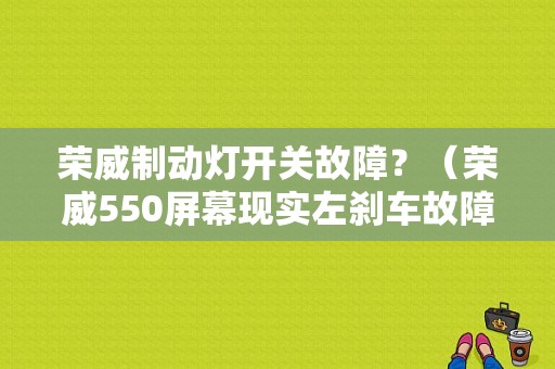 荣威制动灯开关故障？（荣威550屏幕现实左刹车故障）-图1