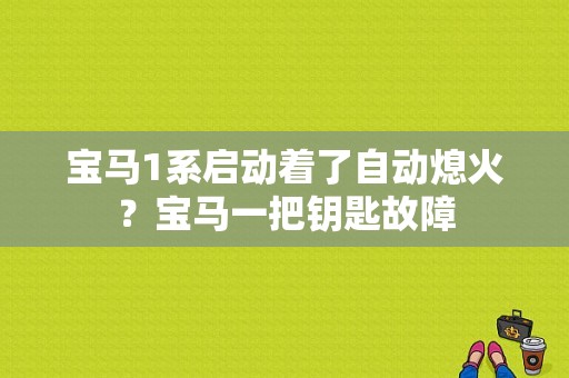 宝马1系启动着了自动熄火？宝马一把钥匙故障-图1