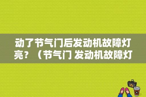 动了节气门后发动机故障灯亮？（节气门 发动机故障灯）-图1