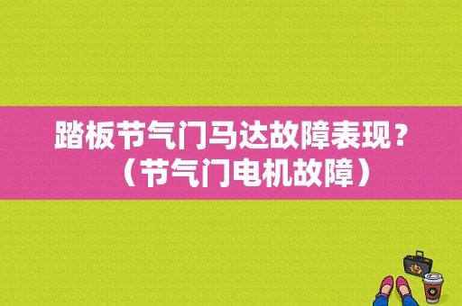 踏板节气门马达故障表现？（节气门电机故障）-图1