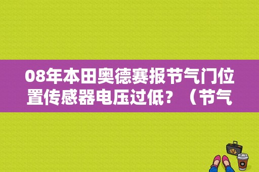 08年本田奥德赛报节气门位置传感器电压过低？（节气门传感器电压过抵故障码）-图1