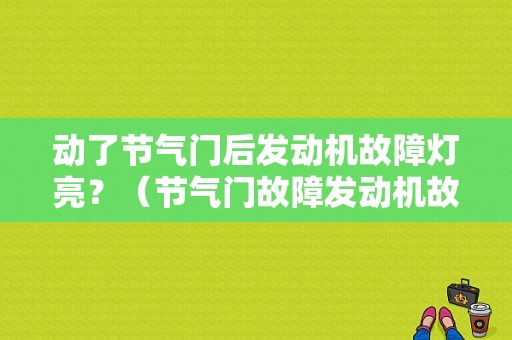 动了节气门后发动机故障灯亮？（节气门故障发动机故障灯亮了）-图1