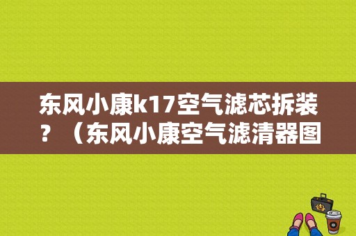 东风小康k17空气滤芯拆装？（东风小康空气滤清器图）-图1
