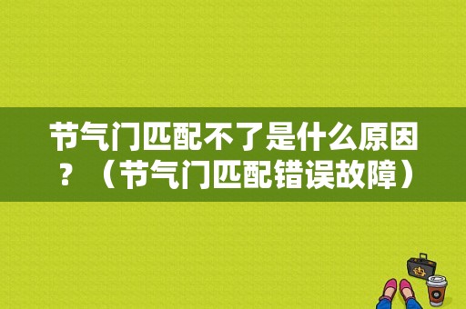 节气门匹配不了是什么原因？（节气门匹配错误故障）-图1