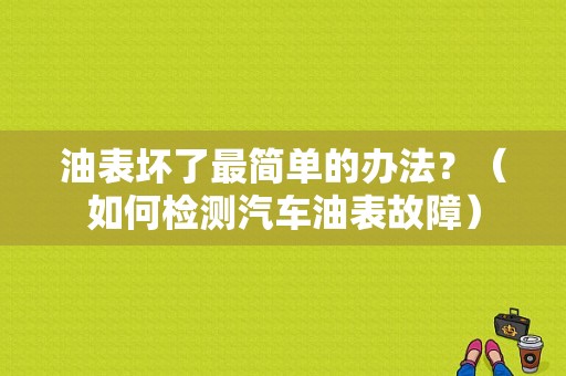 油表坏了最简单的办法？（如何检测汽车油表故障）-图1