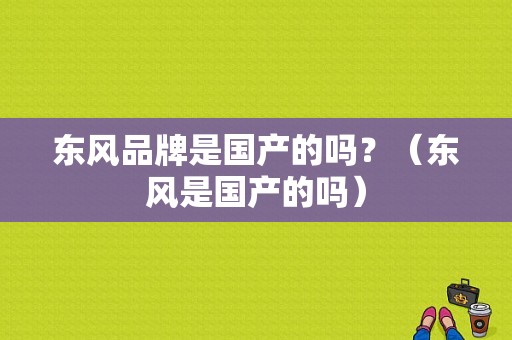 东风品牌是国产的吗？（东风是国产的吗）-图1