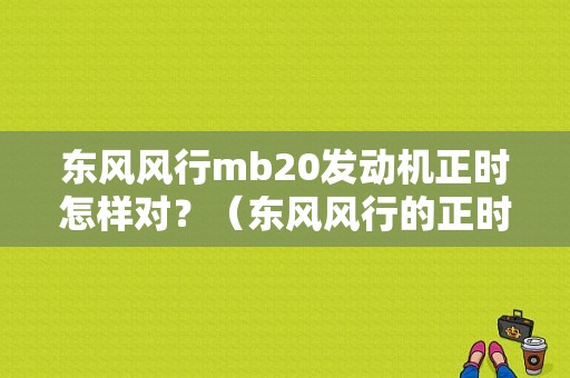 东风风行mb20发动机正时怎样对？（东风风行的正时）-图1