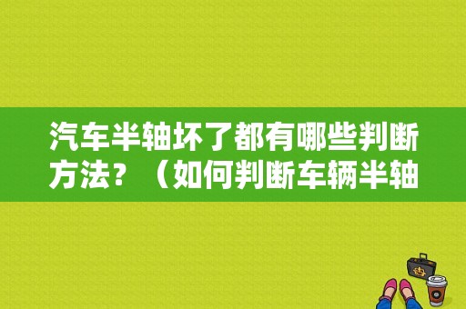 汽车半轴坏了都有哪些判断方法？（如何判断车辆半轴故障）-图1