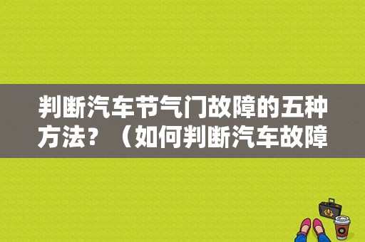 判断汽车节气门故障的五种方法？（如何判断汽车故障）-图1