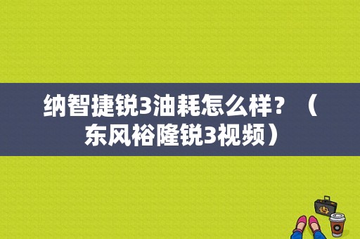 纳智捷锐3油耗怎么样？（东风裕隆锐3视频）-图1