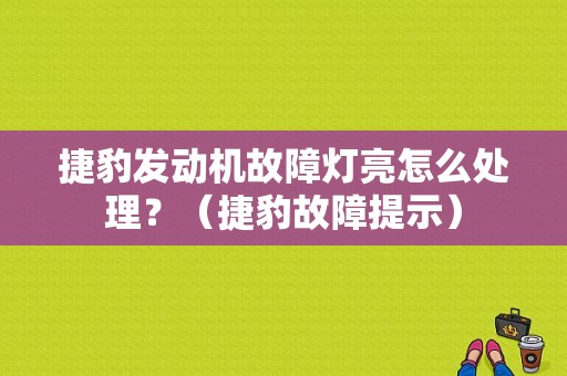 捷豹发动机故障灯亮怎么处理？（捷豹故障提示）-图1