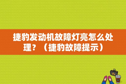 捷豹发动机故障灯亮怎么处理？（捷豹故障提示）-图1