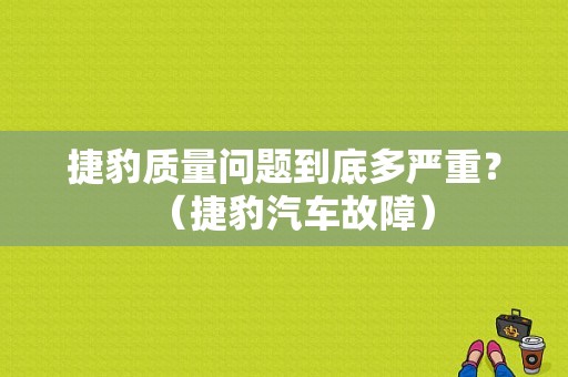 捷豹质量问题到底多严重？（捷豹汽车故障）-图1