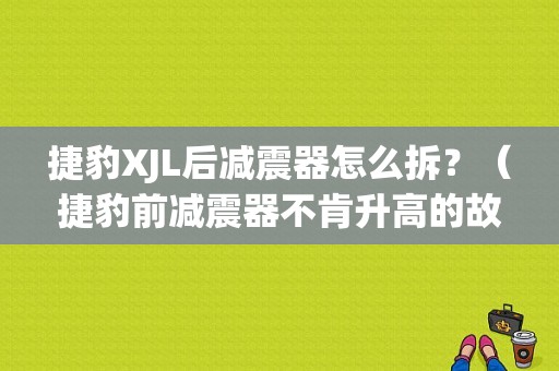 捷豹XJL后减震器怎么拆？（捷豹前减震器不肯升高的故障维修）-图1