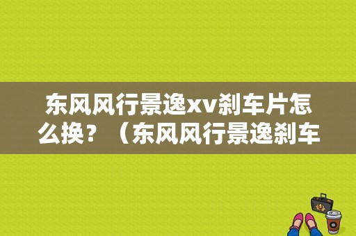 东风风行景逸xv刹车片怎么换？（东风风行景逸刹车片）-图1