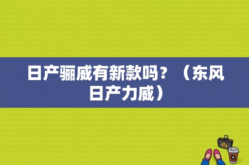 日产骊威有新款吗？（东风日产力威）-图1