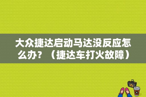 大众捷达启动马达没反应怎么办？（捷达车打火故障）-图1