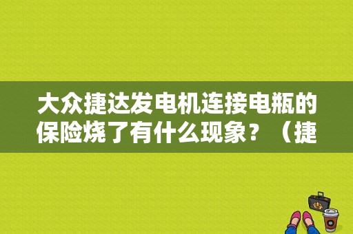 大众捷达发电机连接电瓶的保险烧了有什么现象？（捷达发电机故障现象）-图1