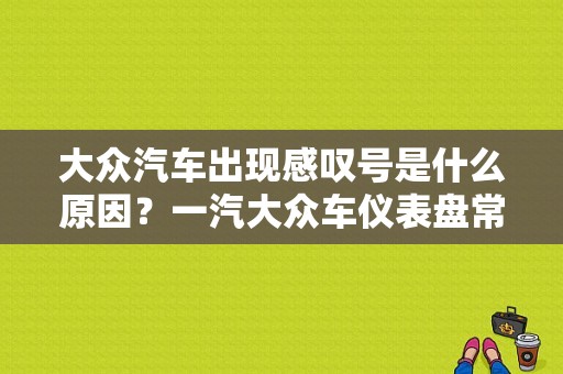 大众汽车出现感叹号是什么原因？一汽大众车仪表盘常见故障符号-图1