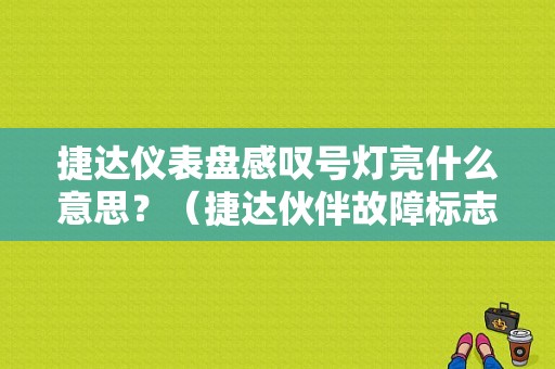 捷达仪表盘感叹号灯亮什么意思？（捷达伙伴故障标志）-图1