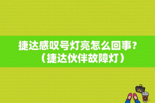 捷达感叹号灯亮怎么回事？（捷达伙伴故障灯）-图1