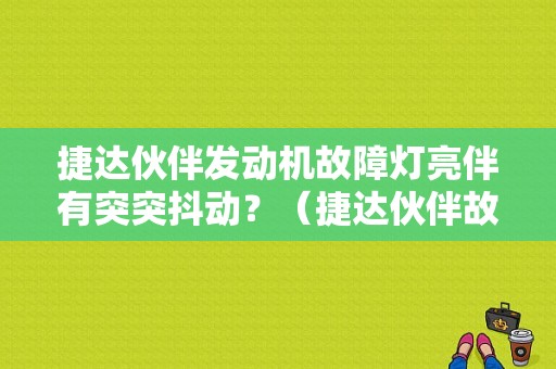 捷达伙伴发动机故障灯亮伴有突突抖动？（捷达伙伴故障灯图片）-图1
