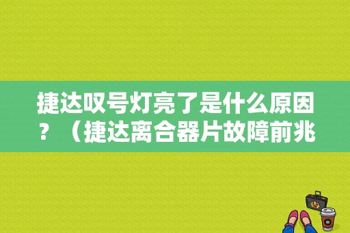 捷达叹号灯亮了是什么原因？（捷达离合器片故障前兆）-图1
