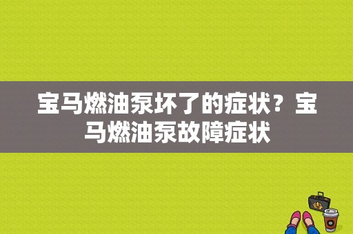 宝马燃油泵坏了的症状？宝马燃油泵故障症状-图1