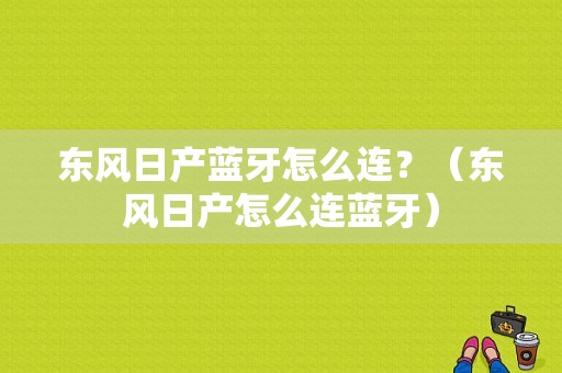 东风日产蓝牙怎么连？（东风日产怎么连蓝牙）-图1