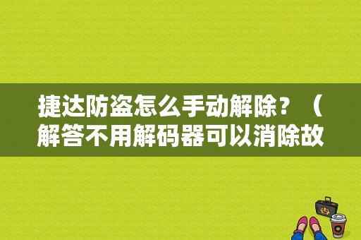 捷达防盗怎么手动解除？（解答不用解码器可以消除故障灯吗）-图1